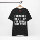 Everyone Shut Up I'm Gonna Sing Stuff T-Shirt