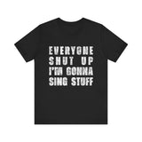 Everyone Shut Up I'm Gonna Sing Stuff T-Shirt